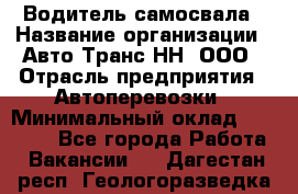 Водитель самосвала › Название организации ­ Авто-Транс НН, ООО › Отрасль предприятия ­ Автоперевозки › Минимальный оклад ­ 70 000 - Все города Работа » Вакансии   . Дагестан респ.,Геологоразведка п.